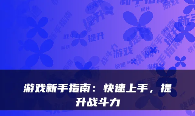 游戏新手指南:快速上手,提升战斗力