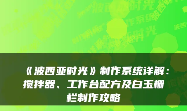 《波西亚时光》制作系统详解:搅拌器、工作台配方及白玉栅栏制作攻略