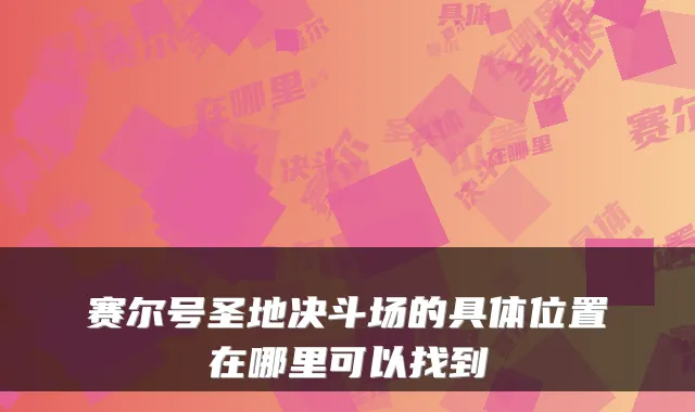赛尔号圣地决斗场的具体位置在哪里可以找到