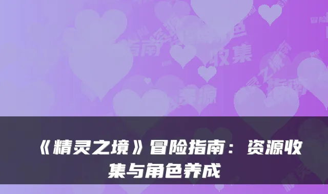 《精灵之境》冒险指南：资源收集与角色养成