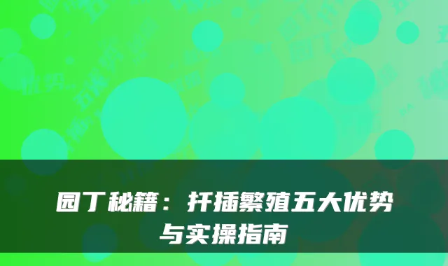 园丁秘籍：扦插繁殖五大优势与实操指南