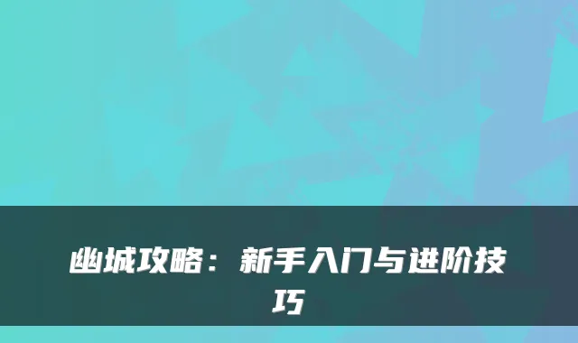 幽城攻略：新手入门与进阶技巧