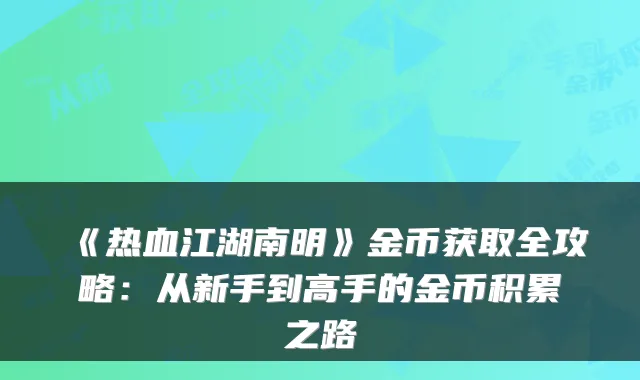 《热血江湖南明》金币获取全攻略：从新手到高手的金币积累之路