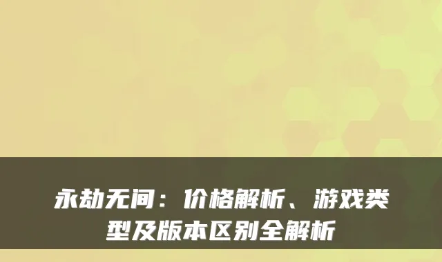 永劫无间：价格解析、游戏类型及版本区别全解析