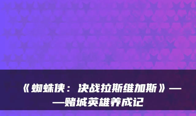 《蜘蛛侠：决战拉斯维加斯》——赌城英雄养成记