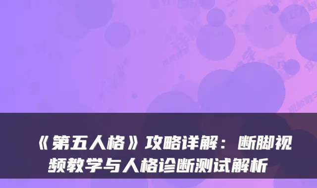《第五人格》攻略详解：断脚视频教学与人格诊断测试解析