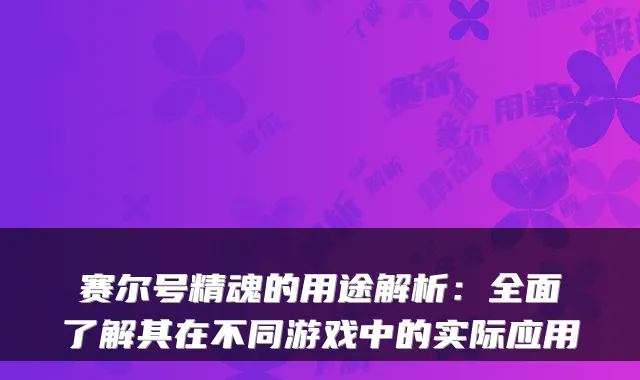 赛尔号精魂的用途解析：全面了解其在不同游戏中的实际应用
