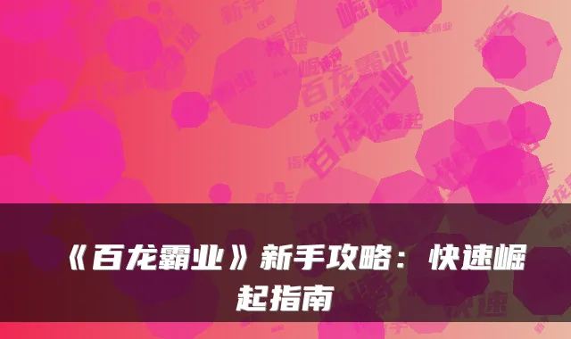 《百龙霸业》新手攻略：快速崛起指南