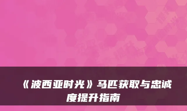 《波西亚时光》马匹获取与忠诚度提升指南