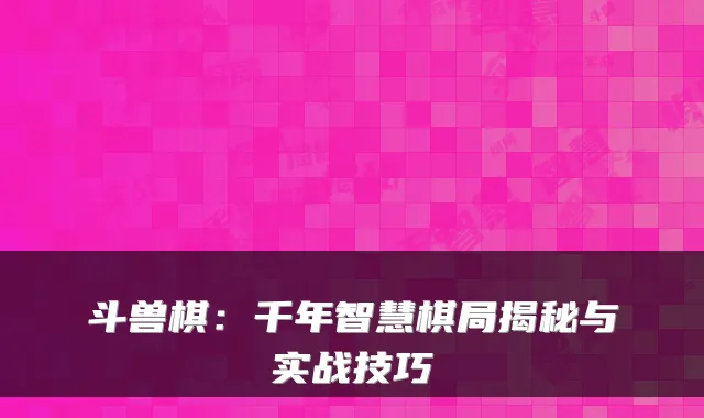 斗兽棋：千年智慧棋局揭秘与实战技巧