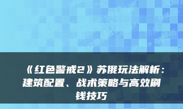 《红色警戒2》苏俄玩法解析：建筑配置、战术策略与高效刷钱技巧