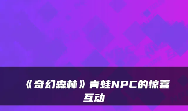 《奇幻森林》青蛙NPC的惊喜互动