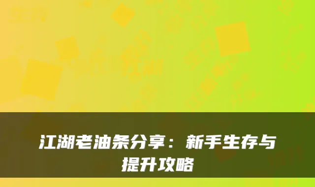 江湖老油条分享：新手生存与提升攻略