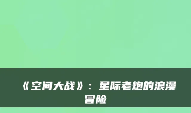《空间大战》：星际老炮的浪漫冒险
