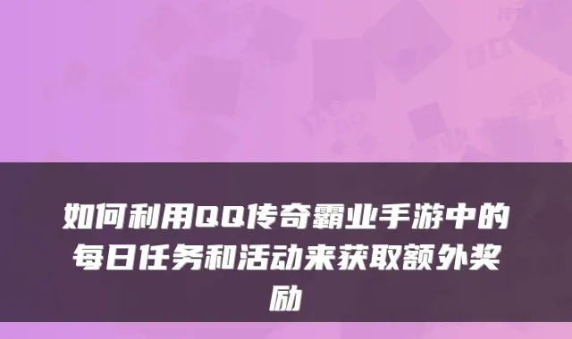 如何利用QQ传奇霸业手游中的每日任务和活动来获取额外奖励