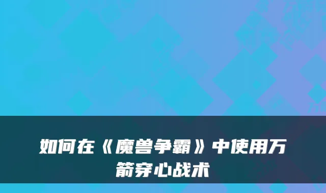 如何在《魔兽争霸》中使用万箭穿心战术
