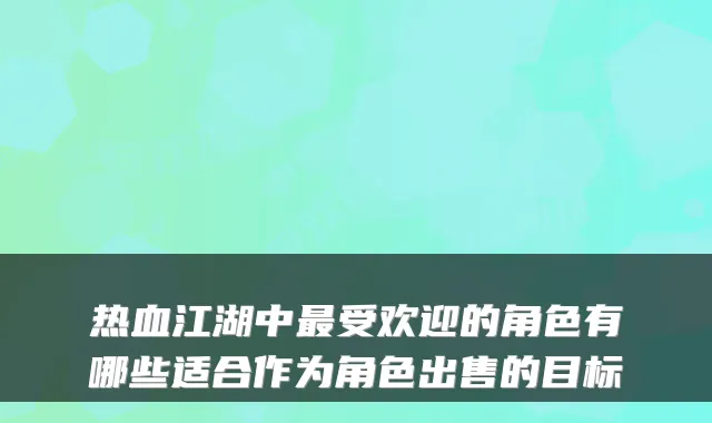 热血江湖中受欢迎的角色有哪些适合作为角色出售的目标