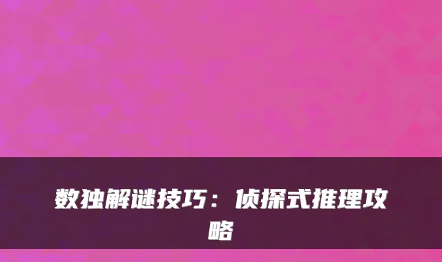 数独解谜技巧：侦探式推理攻略