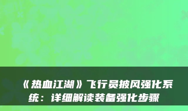 《热血江湖》飞行员披风强化系统:详细解读装备强化步骤