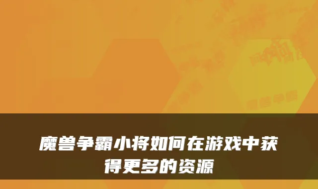 魔兽争霸小将如何在游戏中获得更多的资源