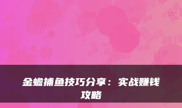 金蟾捕鱼技巧分享:实战赚钱攻略
