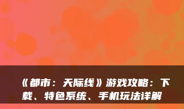 《都市:天际线》游戏攻略:下载、特色系统、手机玩法详解