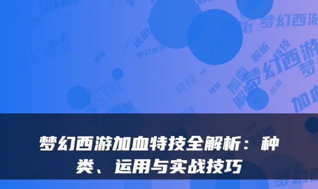 梦幻西游加血特技全解析：种类、运用与实战技巧