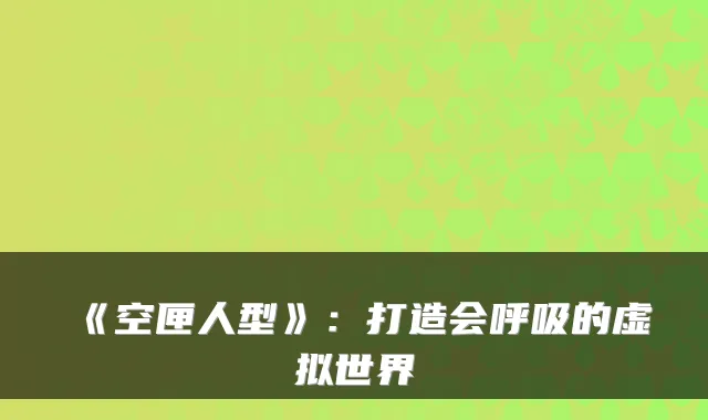 《空匣人型》：打造会呼吸的虚拟世界