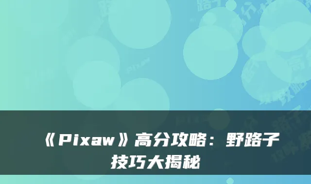 《Pixaw》高分攻略：野路子技巧大揭秘
