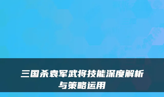 三国杀袁军武将技能深度解析与策略运用