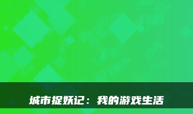 城市捉妖记：我的游戏生活