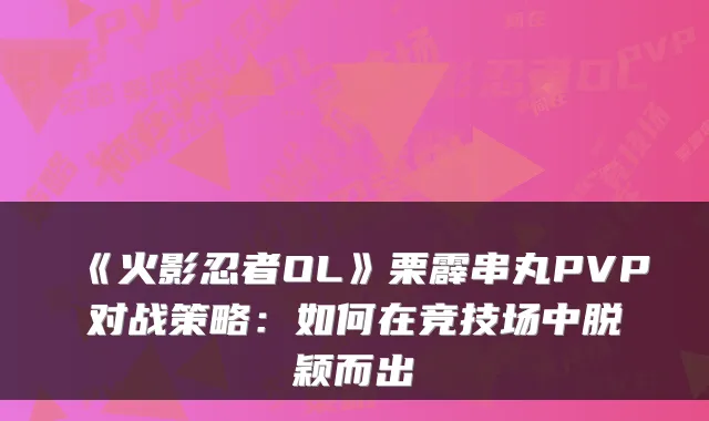 《火影忍者OL》栗霹串丸PVP对战策略：如何在竞技场中脱颖而出