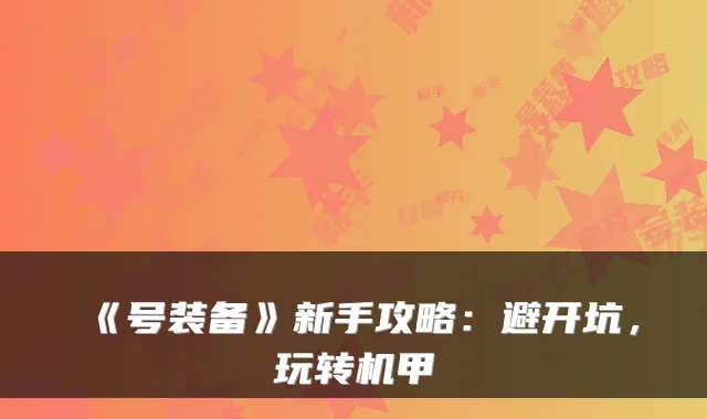 《号装备》新手攻略：避开坑，玩转机甲