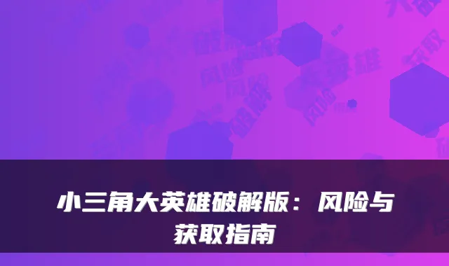 小三角大英雄破解版:风险与获取指南