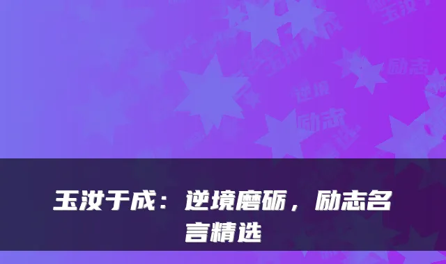 玉汝于成：逆境磨砺，励志名言精选