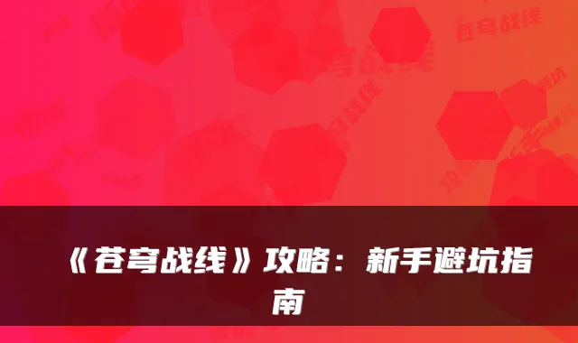 《苍穹战线》攻略：新手避坑指南