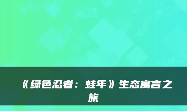 《绿色忍者：蛙年》生态寓言之旅