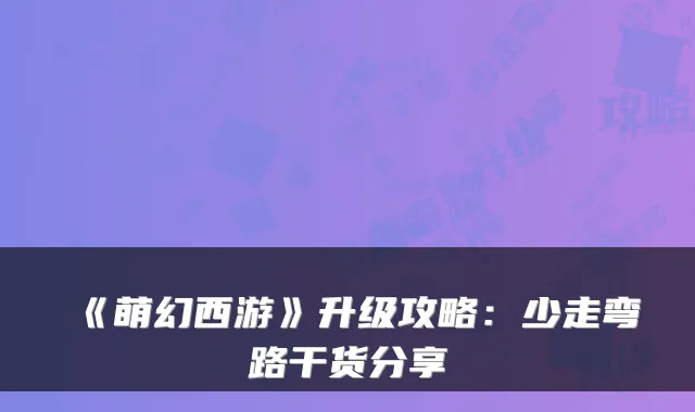 《萌幻西游》升级攻略:少走弯路干货分享