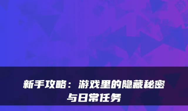新手攻略：游戏里的隐藏秘密与日常任务