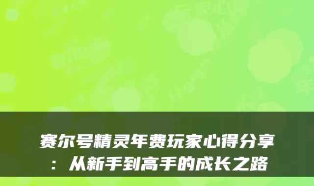 赛尔号精灵年费玩家心得分享：从新手到高手的成长之路