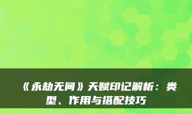 《永劫无间》天赋印记解析：类型、作用与搭配技巧