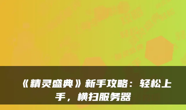 《精灵盛典》新手攻略：轻松上手，横扫服务器