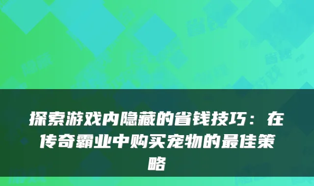 探索游戏内隐藏的省钱技巧：在传奇霸业中购买宠物的佳策略