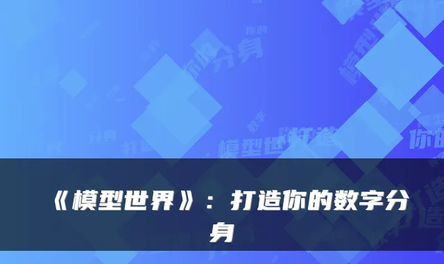 《模型世界》:打造你的数字分身