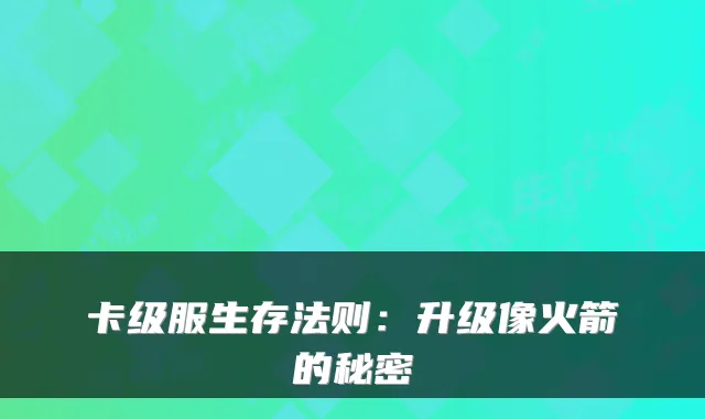 卡级服生存法则:升级像火箭的秘密