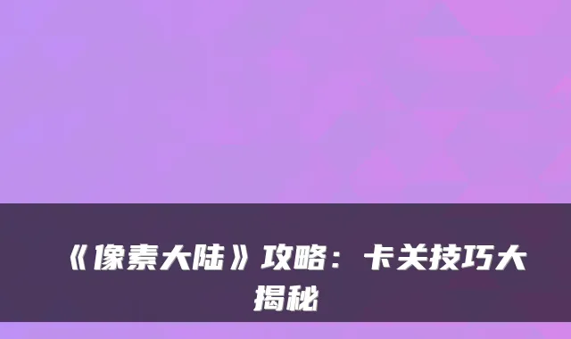 《像素大陆》攻略：卡关技巧大揭秘
