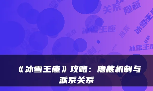 《冰雪王座》攻略：隐藏机制与派系关系