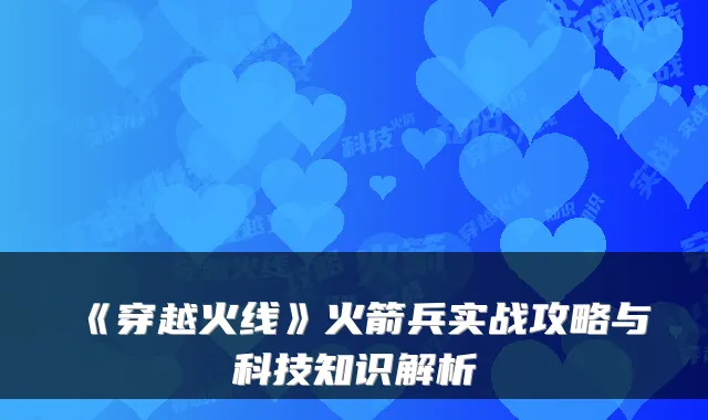 《穿越火线》火箭兵实战攻略与科技知识解析