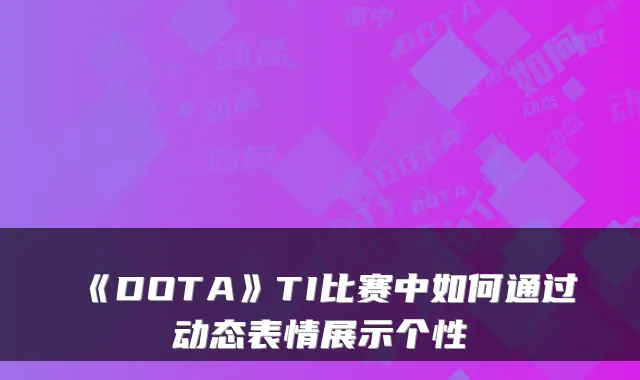 《DOTA》TI比赛中如何通过动态表情展示个性