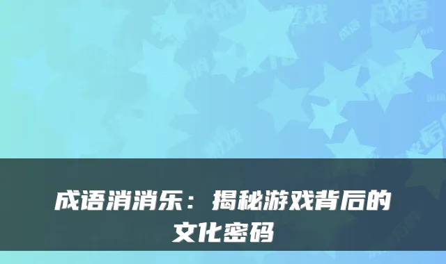 成语消消乐：揭秘游戏背后的文化密码